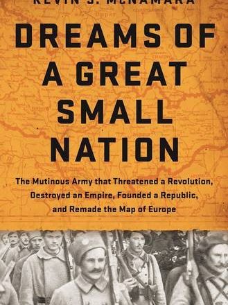 Dreams of a Great Small Nation: The Mutinous Army that Threatened a Revolution, Destroyed an Empire, Founded a Republic, and Remade the Map of Europe