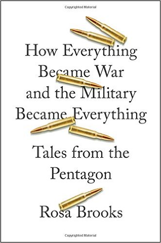 How Everything Became War and the Military Became Everything: Tales from the Pentagon, by Rosa Brooks