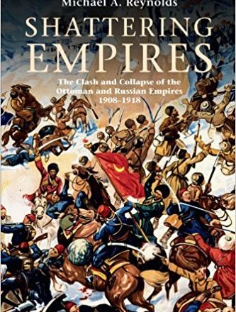 Shattering Empires: The Clash and Collapse of the Ottoman and Russian Empires 1908-1918